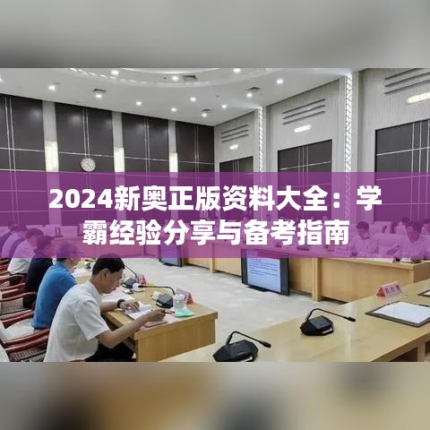 2024新奥正版资料大全：学霸经验分享与备考指南