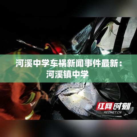 河溪中学车祸新闻事件最新：河溪镇中学 
