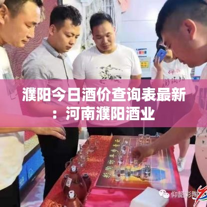 濮阳今日酒价查询表最新：河南濮阳酒业 