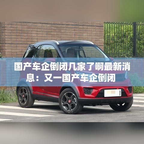 国产车企倒闭几家了啊最新消息：又一国产车企倒闭 