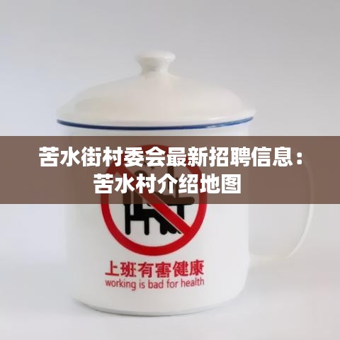 苦水街村委会最新招聘信息：苦水村介绍地图 