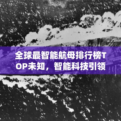 全球最智能航母排行榜TOP未知，智能科技引领海战新纪元！