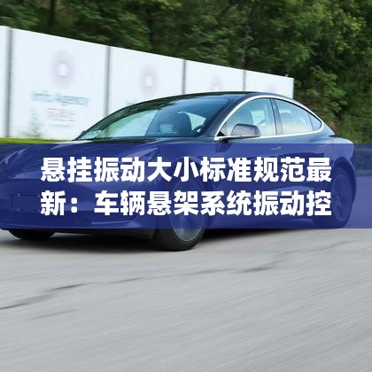 悬挂振动大小标准规范最新：车辆悬架系统振动控制 