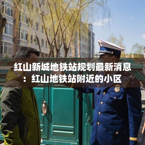 红山新城地铁站规划最新消息：红山地铁站附近的小区 