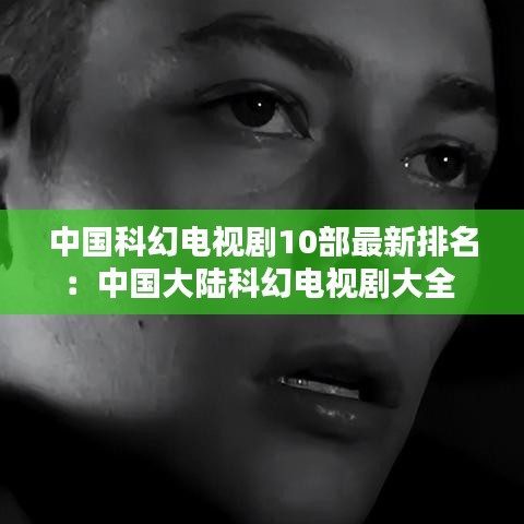 中国科幻电视剧10部最新排名：中国大陆科幻电视剧大全 