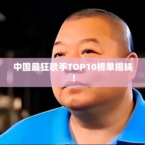 中国最狂歌手TOP10榜单揭晓！