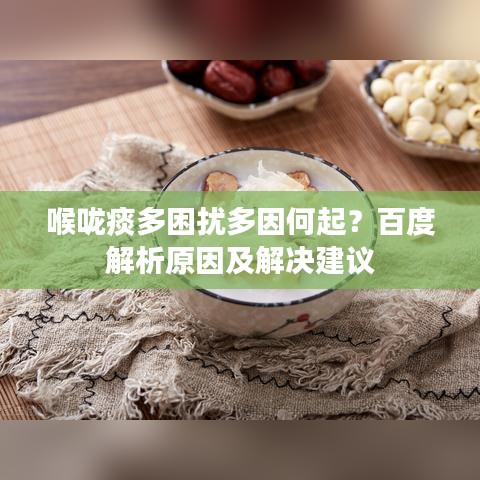 喉咙痰多困扰多因何起？百度解析原因及解决建议
