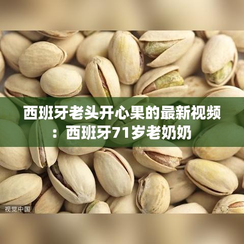 西班牙老头开心果的最新视频：西班牙71岁老奶奶 