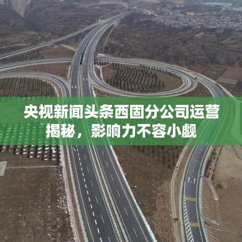 央视新闻头条西固分公司运营揭秘，影响力不容小觑