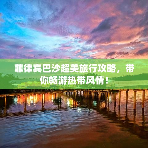 菲律宾巴沙超美旅行攻略，带你畅游热带风情！