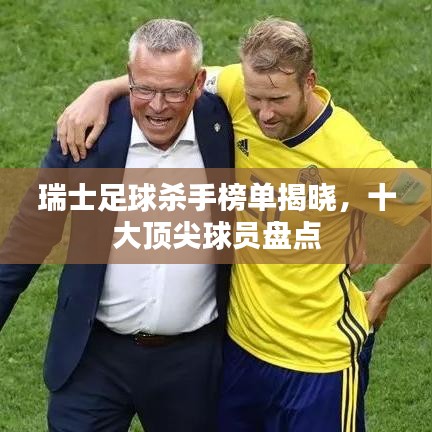 瑞士足球杀手榜单揭晓，十大顶尖球员盘点