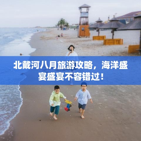 北戴河八月旅游攻略，海洋盛宴盛宴不容错过！