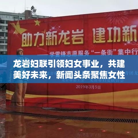 龙岩妇联引领妇女事业，共建美好未来，新闻头条聚焦女性力量