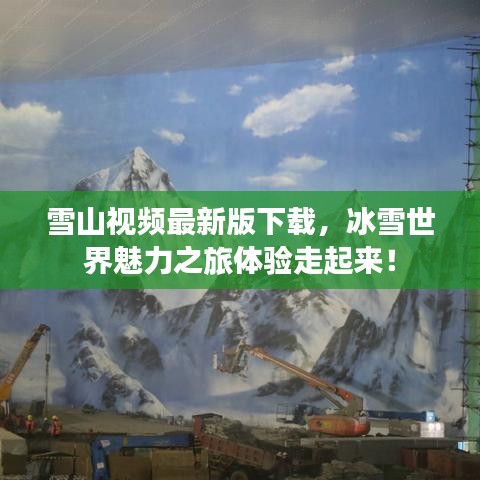 雪山视频最新版下载，冰雪世界魅力之旅体验走起来！