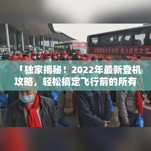 「独家揭秘！2022年最新登机攻略，轻松搞定飞行前的所有流程！」