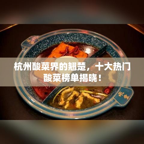 杭州酸菜界的翘楚，十大热门酸菜榜单揭晓！