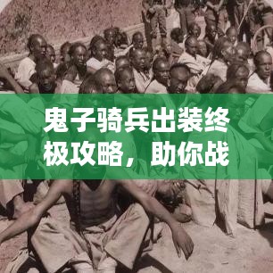 鬼子骑兵出装终极攻略，助你战力飙升！