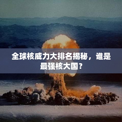 全球核威力大排名揭秘，谁是最强核大国？