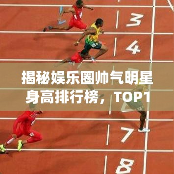 揭秘娱乐圈帅气明星身高排行榜，TOP10巨星一览无余！