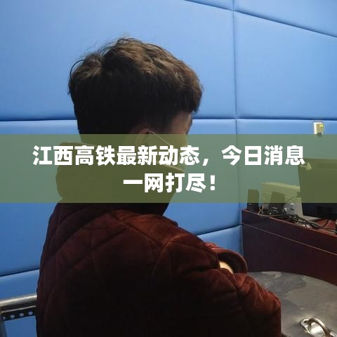 江西高铁最新动态，今日消息一网打尽！