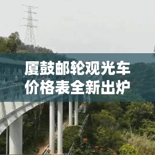 厦鼓邮轮观光车价格表全新出炉！最新价格一览