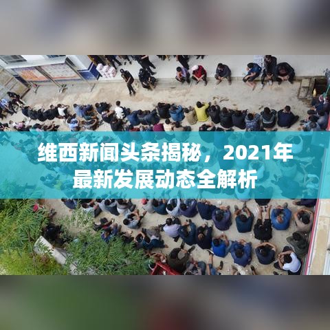 维西新闻头条揭秘，2021年最新发展动态全解析
