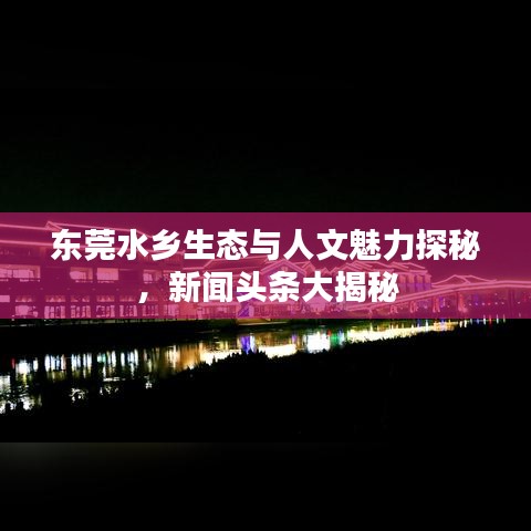 东莞水乡生态与人文魅力探秘，新闻头条大揭秘