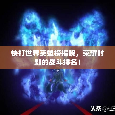 快打世界英雄榜揭晓，荣耀时刻的战斗排名！