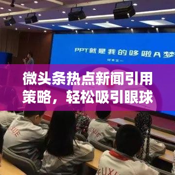 微头条热点新闻引用策略，轻松吸引眼球的标题技巧