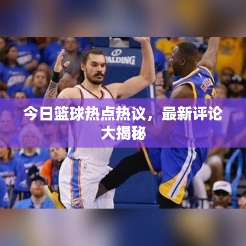 今日篮球热点热议，最新评论大揭秘