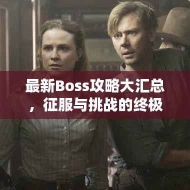 最新Boss攻略大汇总，征服与挑战的终极指南