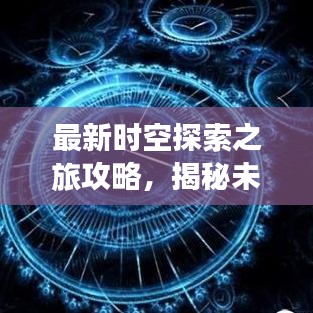 最新时空探索之旅攻略，揭秘未知世界的奇妙之旅