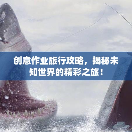 创意作业旅行攻略，揭秘未知世界的精彩之旅！