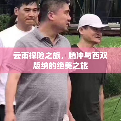 云南探险之旅，腾冲与西双版纳的绝美之旅