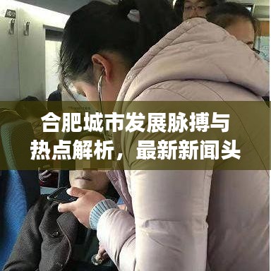 合肥城市发展脉搏与热点解析，最新新闻头条汇总