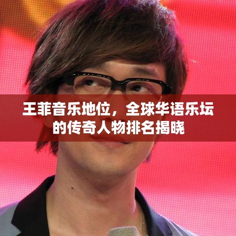 王菲音乐地位，全球华语乐坛的传奇人物排名揭晓