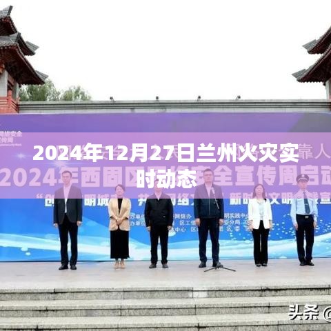 兰州火灾最新实时动态消息（更新至2024年12月27日）