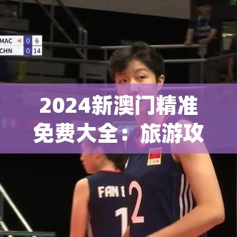 2024新澳门精准免费大全：旅游攻略全掌握