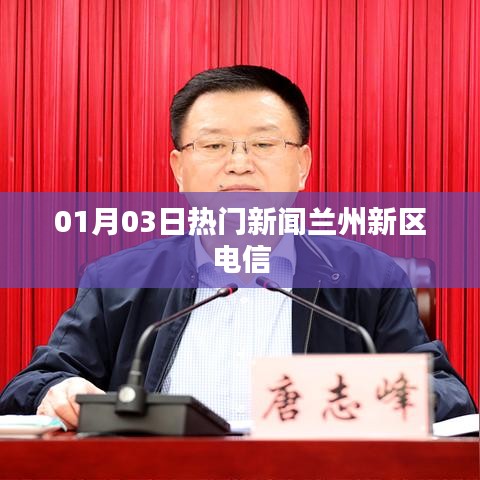 兰州新区电信最新热门新闻，一网打尽！