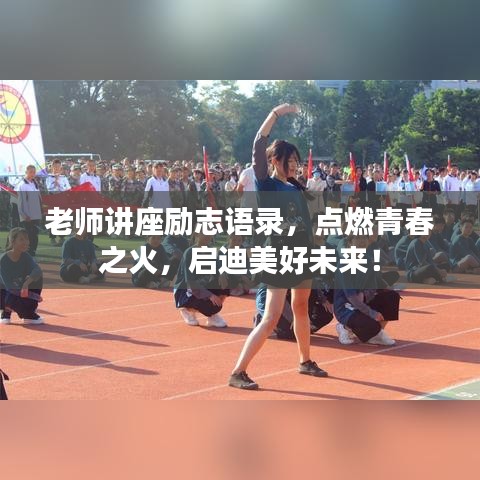老师讲座励志语录，点燃青春之火，启迪美好未来！