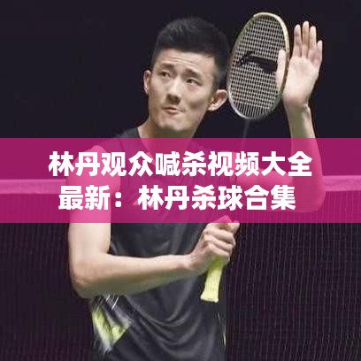 林丹观众喊杀视频大全最新：林丹杀球合集 