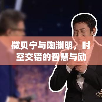撒贝宁与陶渊明，时空交错的智慧与励志力量