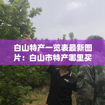 白山特产一览表最新图片：白山市特产哪里买比较好 