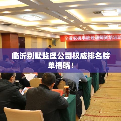 临沂别墅监理公司权威排名榜单揭晓！