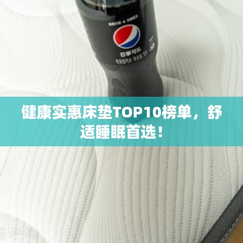 健康实惠床垫TOP10榜单，舒适睡眠首选！