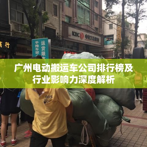 广州电动搬运车公司排行榜及行业影响力深度解析