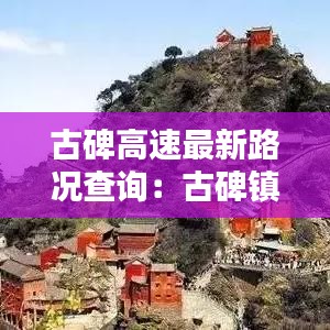 古碑高速最新路况查询：古碑镇景点 