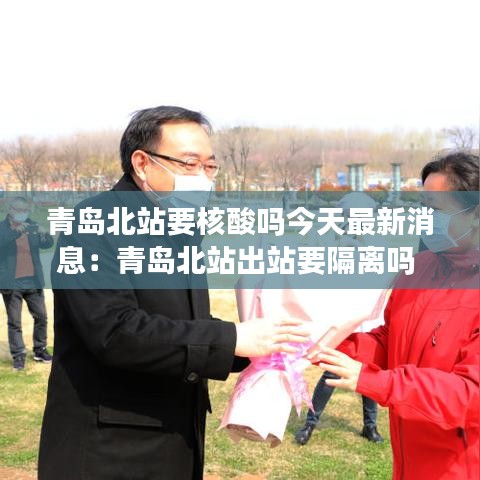 青岛北站要核酸吗今天最新消息：青岛北站出站要隔离吗 