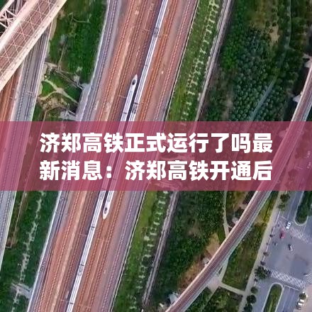 济郑高铁正式运行了吗最新消息：济郑高铁开通后比现有线路缩短多少 