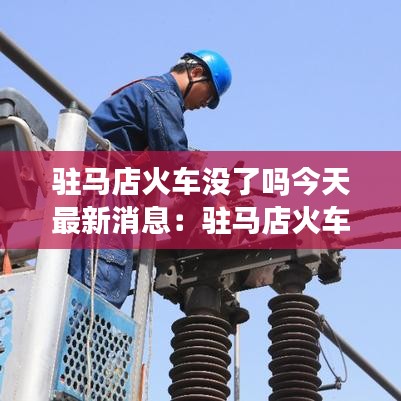 驻马店火车没了吗今天最新消息：驻马店火车站为什么停运了 